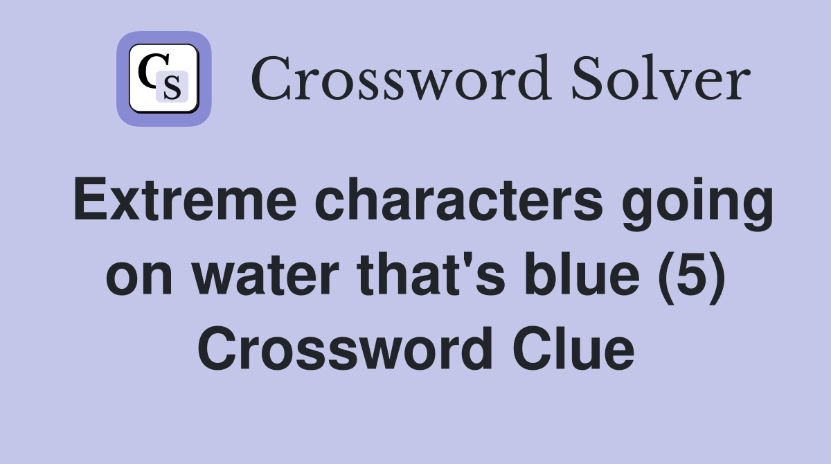 Extreme characters going on water that's blue (5) Crossword Clue